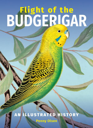 Flight of the Budgerigar : An Illustrated History - Penny Olsen